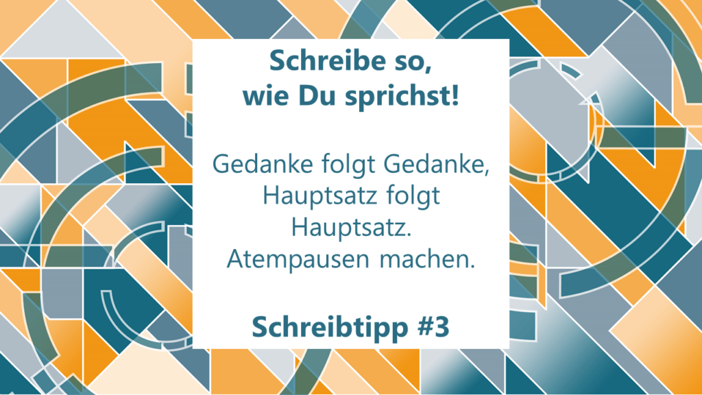 Schreibe so, wie Du sprichst! Gedanke folgt Gedanke, Hauptsatz folgt Hauptsatz. Dazwischen: Luft holen und Atempausen machen. Schreibtipp #3